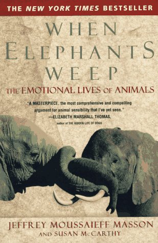 When Elephants Weep  The Emotional Lives of Animals, Jeffrey Moussaieff Masson & Susan McCarthy