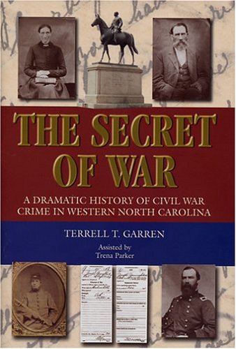 The Secret of War  A Dramatic History of Civil War Crime in Western North Carolina, Terrell T. Garren